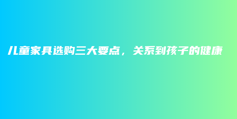 儿童家具选购三大要点，关系到孩子的健康