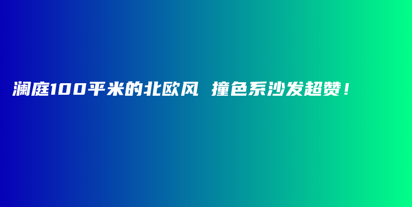 澜庭100平米的北欧风 撞色系沙发超赞！