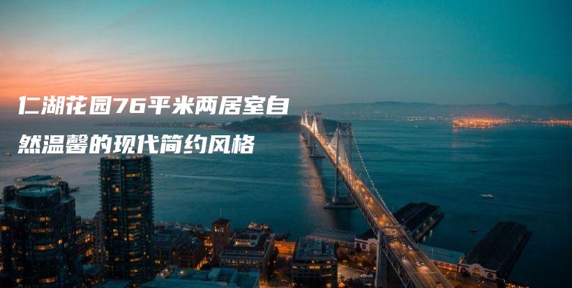 仁湖花园76平米两居室自然温馨的现代简约风格